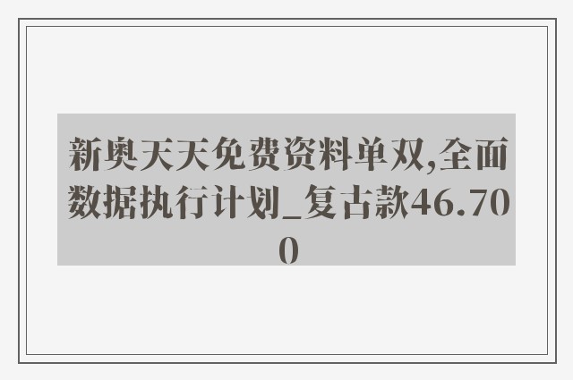 新奥天天免费资料单双,全面数据执行计划_复古款46.700