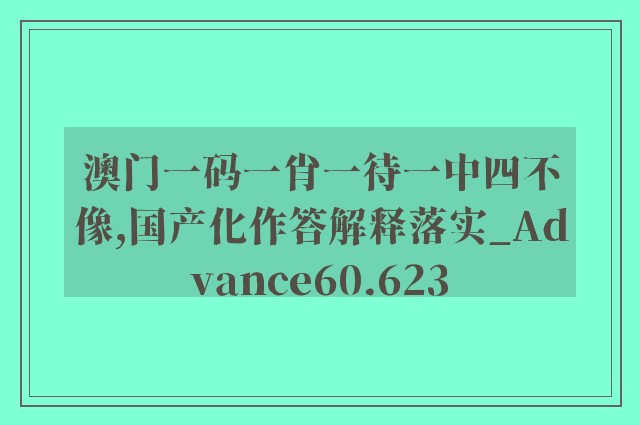 澳门一码一肖一待一中四不像,国产化作答解释落实_Advance60.623