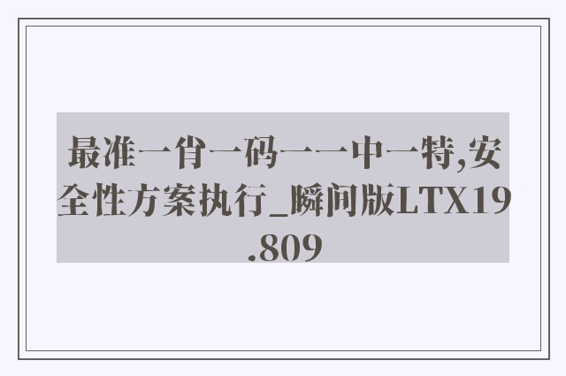 最准一肖一码一一中一特,安全性方案执行_瞬间版LTX19.809