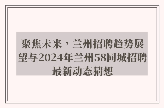 聚焦未来，兰州招聘趋势展望与2024年兰州58同城招聘最新动态猜想