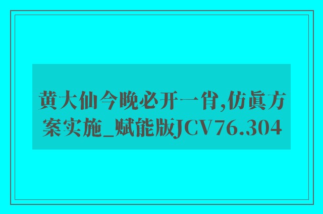 黄大仙今晚必开一肖,仿真方案实施_赋能版JCV76.304