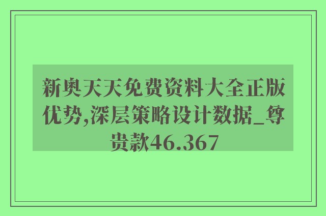 新奥天天免费资料大全正版优势,深层策略设计数据_尊贵款46.367