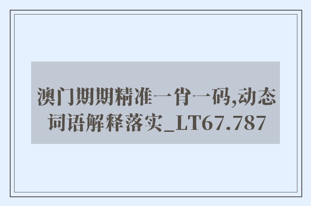 澳门期期精准一肖一码,动态词语解释落实_LT67.787