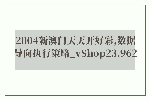 2004新澳门天天开好彩,数据导向执行策略_vShop23.962