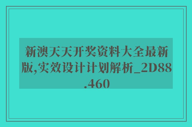 新澳天天开奖资料大全最新版,实效设计计划解析_2D88.460