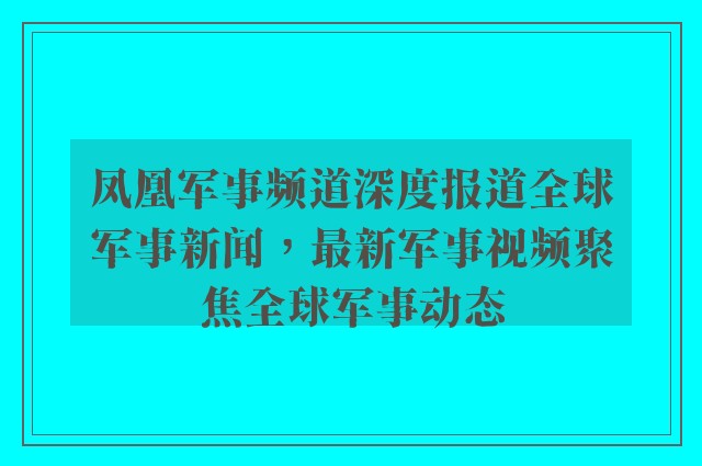 凤凰军事频道深度报道全球军事新闻，最新军事视频聚焦全球军事动态